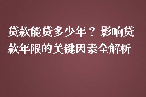 贷款能贷多少年? 影响贷款年限的关键因素全解析_财经百问_第1张_财经百问网 贷款能贷多少年? 影响贷款年限的关键因素全解析_https://cj002.lansai.wang_财经百问_第1张