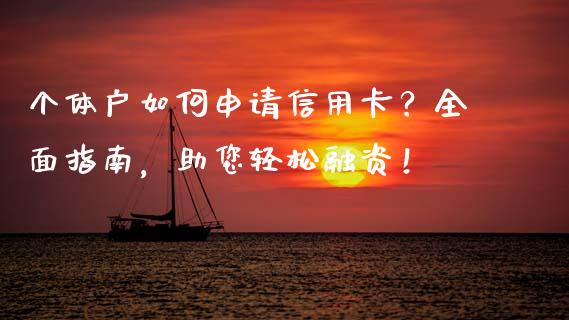 个体户如何申请信用卡?全面指南,助您轻松融资!_金融问答_第1张_财经百问网 个体户如何申请信用卡?全面指南,助您轻松融资!_https://cj002.lansai.wang_金融问答_第1张