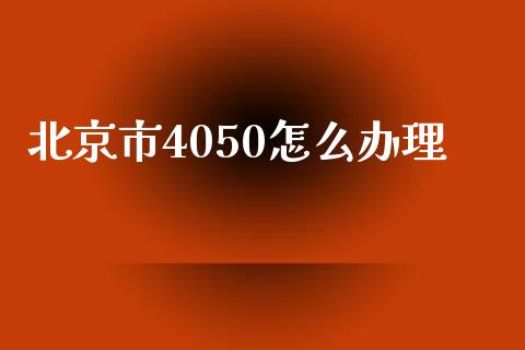 北京市4050怎么办理_https://cj002.lansai.wang_保险问答_第1张