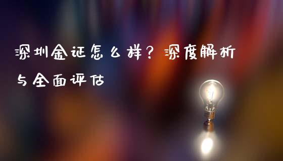 深圳金证怎么样？深度解析与全面评估_https://cj002.lansai.wang_金融问答_第1张