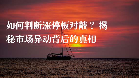 如何判断涨停板对敲？ 揭秘市场异动背后的真相_https://cj002.lansai.wang_期货问答_第1张