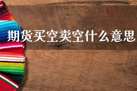 期货买空卖空什么意思_https://cj002.lansai.wang_财经百问_第1张