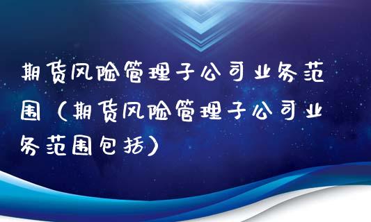期货风险管理子公司业务范围(期货风险管理子公司业务范围包括)_财经问答_第1张_财经百问网 期货风险管理子公司业务范围(期货风险管理子公司业务范围包括)_https://cj002.lansai.wang_财经问答_第1张