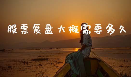 股票复盘大概需要多久_https://cj002.lansai.wang_股市问答_第1张