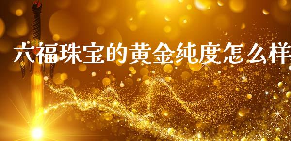 六福珠宝的黄金纯度怎么样_https://cj002.lansai.wang_会计问答_第1张