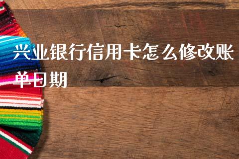 兴业银行信用卡怎么修改账单日期_https://cj002.lansai.wang_金融问答_第1张