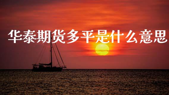 华泰期货多平是什么意思_金融问答_第1张_财经百问网 华泰期货多平是什么意思_https://cj002.lansai.wang_金融问答_第1张