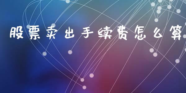 股票卖出手续费怎么算_股市问答_第1张_财经百问网 股票卖出手续费怎么算_https://cj002.lansai.wang_股市问答_第1张