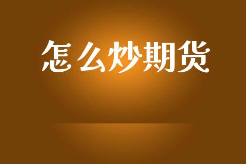 怎么炒期货_https://cj002.lansai.wang_会计问答_第1张
