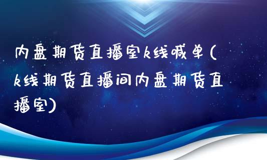 内盘期货直播室k线喊单(k线期货直播间内盘期货直播室)_https://cj002.lansai.wang_财经问答_第1张