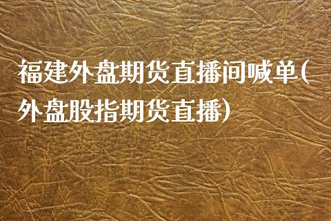 福建外盘期货直播间喊单(外盘股指期货直播)_保险问答_第1张_财经百问网 福建外盘期货直播间喊单(外盘股指期货直播)_https://cj002.lansai.wang_保险问答_第1张