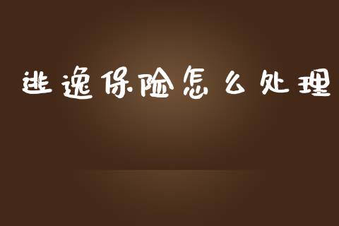 逃逸保险怎么处理_https://cj002.lansai.wang_保险问答_第1张