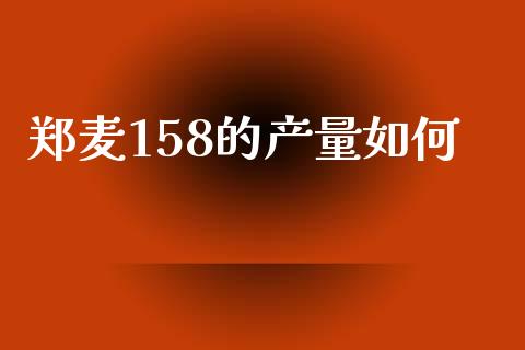 郑麦158的产量如何_股市问答_第1张_财经百问网 郑麦158的产量如何_https://cj002.lansai.wang_股市问答_第1张
