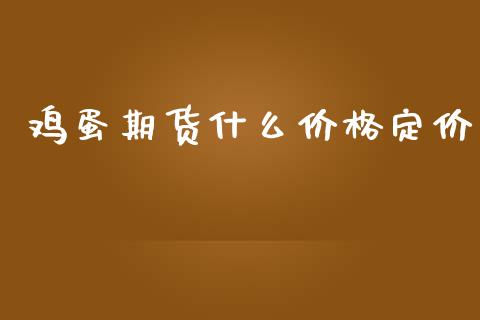 鸡蛋期货什么价格定价_https://cj002.lansai.wang_财经问答_第1张