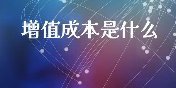 增值成本是什么_https://cj002.lansai.wang_会计问答_第1张