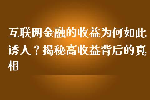 互联网金融的收益为何如此诱人？揭秘高收益背后的真相_https://cj002.lansai.wang_会计问答_第1张