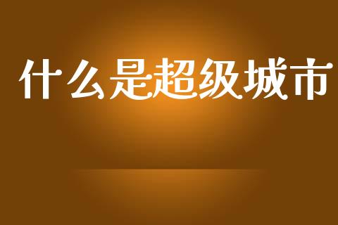 什么是超级城市_期货问答_第1张_财经百问网 什么是超级城市_https://cj002.lansai.wang_期货问答_第1张