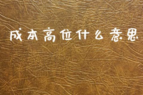成本高位什么意思_金融问答_第1张_财经百问网 成本高位什么意思_https://cj002.lansai.wang_金融问答_第1张