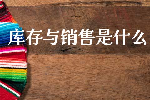 库存与销售是什么_https://cj002.lansai.wang_会计问答_第1张