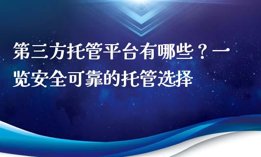 第三方托管平台有哪些？一览安全可靠的托管选择_https://cj002.lansai.wang_财经问答_第1张