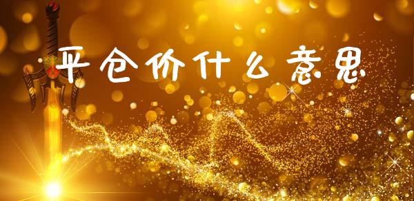 平仓价什么意思_https://cj002.lansai.wang_会计问答_第1张