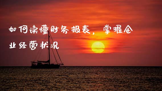 如何读懂财务报表，掌握企业经营状况_https://cj002.lansai.wang_期货问答_第1张
