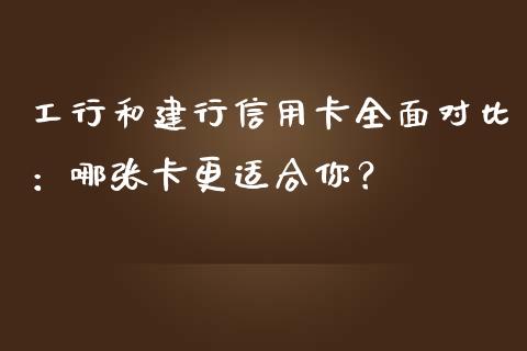 工行和建行信用卡全面对比：哪张卡更适合你？_https://cj002.lansai.wang_股市问答_第1张
