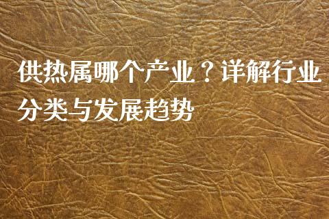 供热属哪个产业？详解行业分类与发展趋势_https://cj002.lansai.wang_股市问答_第1张