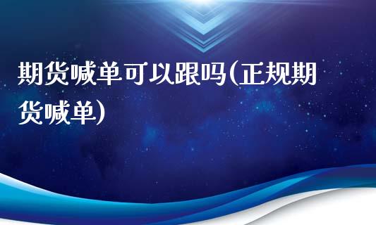 期货喊单可以跟吗(正规期货喊单)_期货问答_第1张_财经百问网 期货喊单可以跟吗(正规期货喊单)_https://cj002.lansai.wang_期货问答_第1张