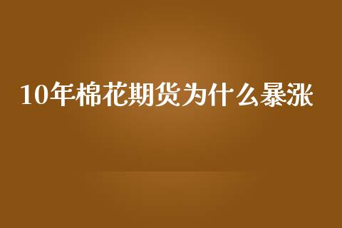 10年棉花期货为什么暴涨_https://cj002.lansai.wang_金融问答_第1张