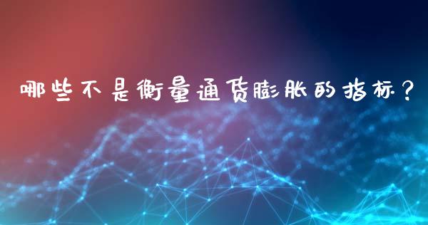 哪些不是衡量通货膨胀的指标？_https://cj002.lansai.wang_金融问答_第1张