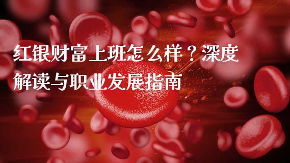 红银财富上班怎么样?深度解读与职业发展指南_财经百问_第1张_财经百问网 红银财富上班怎么样?深度解读与职业发展指南_https://cj002.lansai.wang_财经百问_第1张