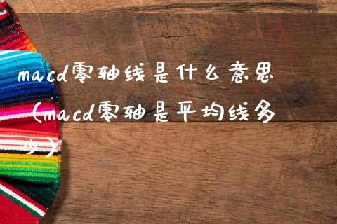 macd零轴线是什么意思（macd零轴是平均线多少）_https://cj002.lansai.wang_财经问答_第1张