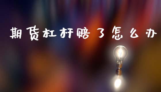 期货杠杆赔了怎么办_https://cj002.lansai.wang_期货问答_第1张