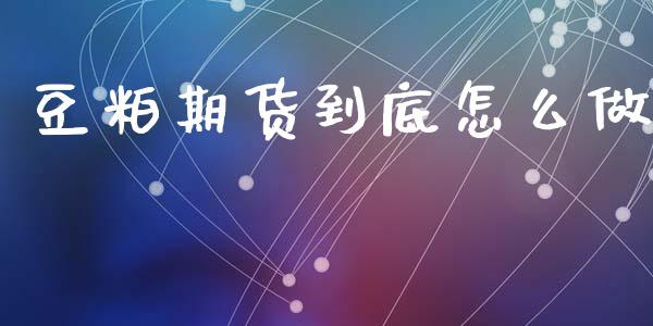 豆粕期货到底怎么做_https://cj002.lansai.wang_金融问答_第1张