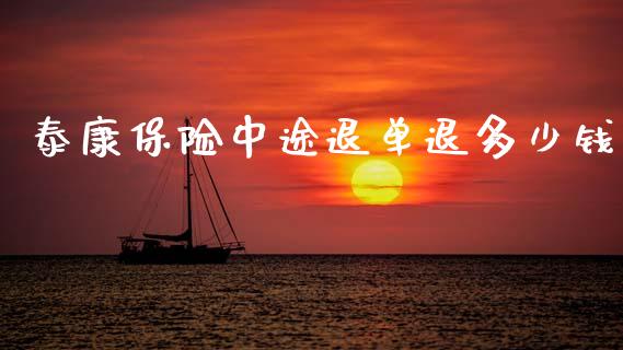 泰康保险中途退单退多少钱_https://cj002.lansai.wang_财经百问_第1张