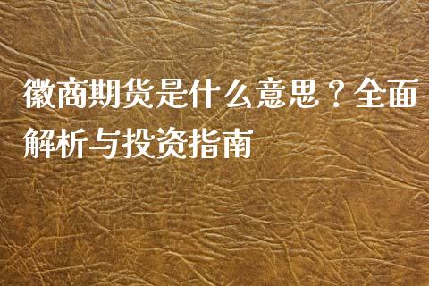 徽商期货是什么意思？全面解析与投资指南_https://cj002.lansai.wang_会计问答_第1张