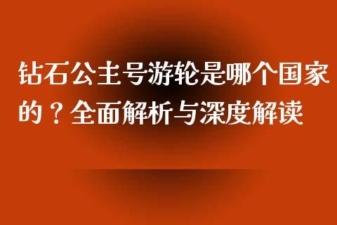 钻石公主号游轮是哪个国家的？全面解析与深度解读_https://cj002.lansai.wang_股市问答_第1张