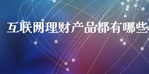 互联网理财产品都有哪些_https://cj002.lansai.wang_理财问答_第1张
