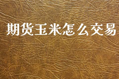 期货玉米怎么交易_https://cj002.lansai.wang_理财问答_第1张