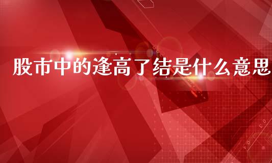 股市中的逢高了结是什么意思_https://cj002.lansai.wang_理财问答_第1张
