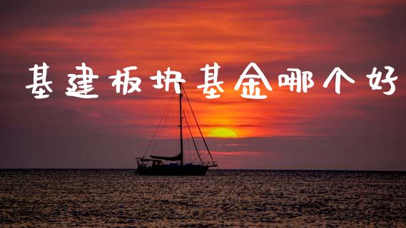 基建板块基金哪个好_https://cj002.lansai.wang_股市问答_第1张