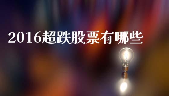 2016超跌股票有哪些_财经问答_第1张_财经百问网 2016超跌股票有哪些_https://cj002.lansai.wang_财经问答_第1张