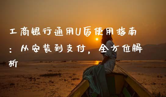 工商银行通用U盾使用指南：从安装到支付，全方位解析_https://cj002.lansai.wang_会计问答_第1张