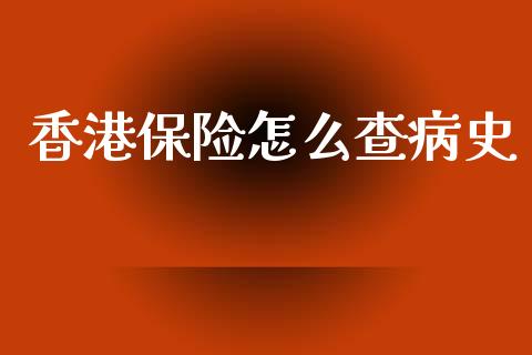 香港保险怎么查病史_https://cj002.lansai.wang_保险问答_第1张