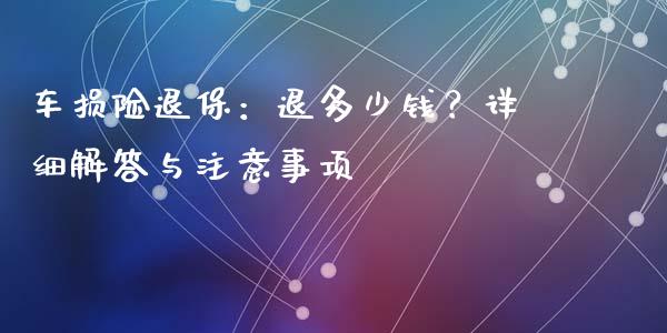 车损险退保：退多少钱？详细解答与注意事项_https://cj002.lansai.wang_期货问答_第1张