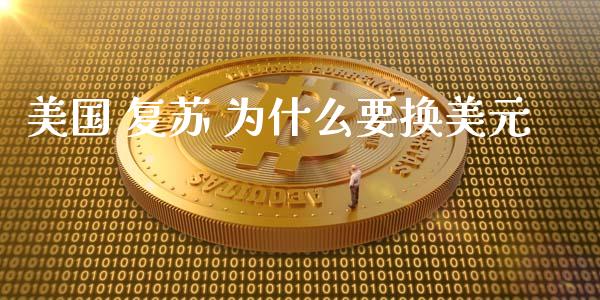 美国 复苏 为什么要换美元_https://cj002.lansai.wang_财经问答_第1张