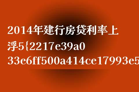 2014年建行房贷利率上浮5%的含义解析_https://cj002.lansai.wang_保险问答_第1张
