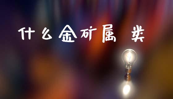 什么金矿属 类_股市问答_第1张_财经百问网 什么金矿属 类_https://cj002.lansai.wang_股市问答_第1张