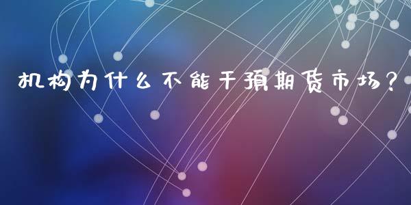 机构为什么不能干预期货市场？_https://cj002.lansai.wang_会计问答_第1张